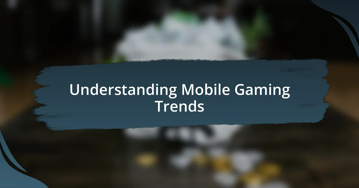 Understanding Mobile Gaming Trends