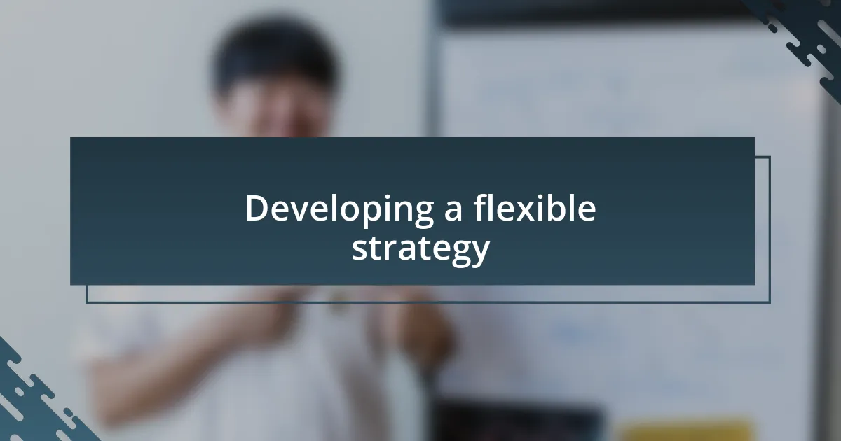 Developing a flexible strategy