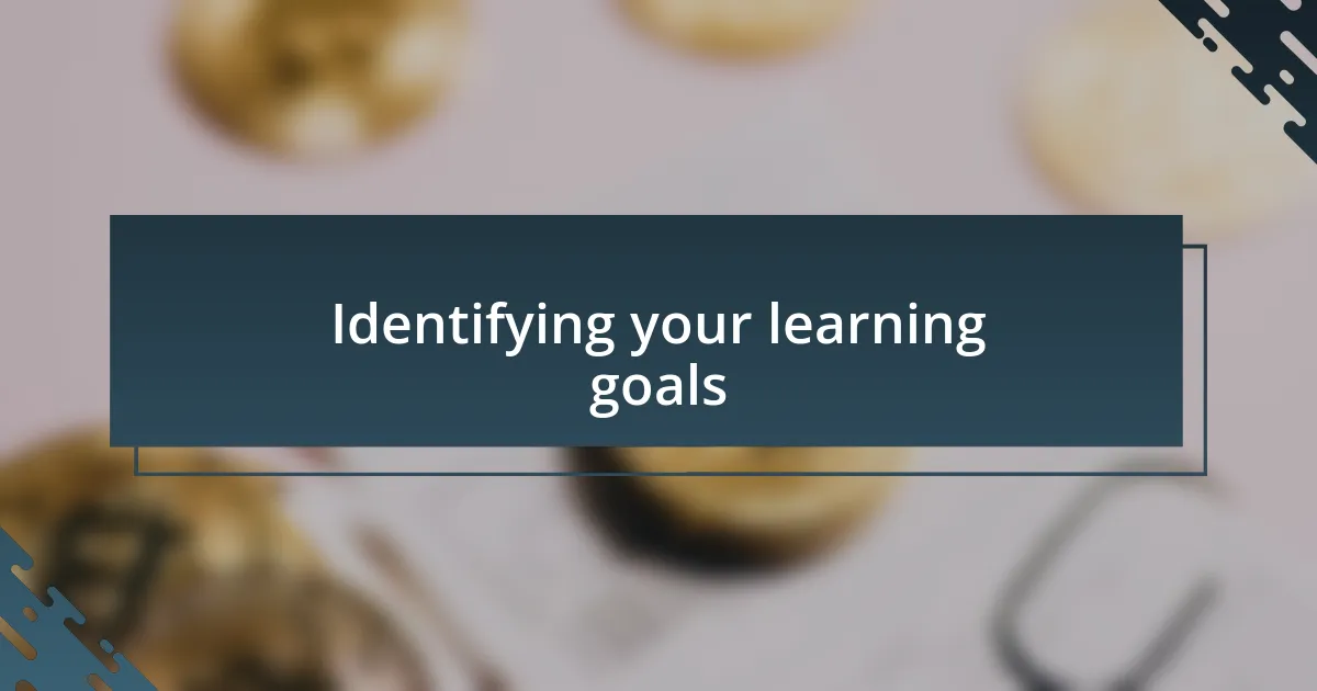 Identifying your learning goals