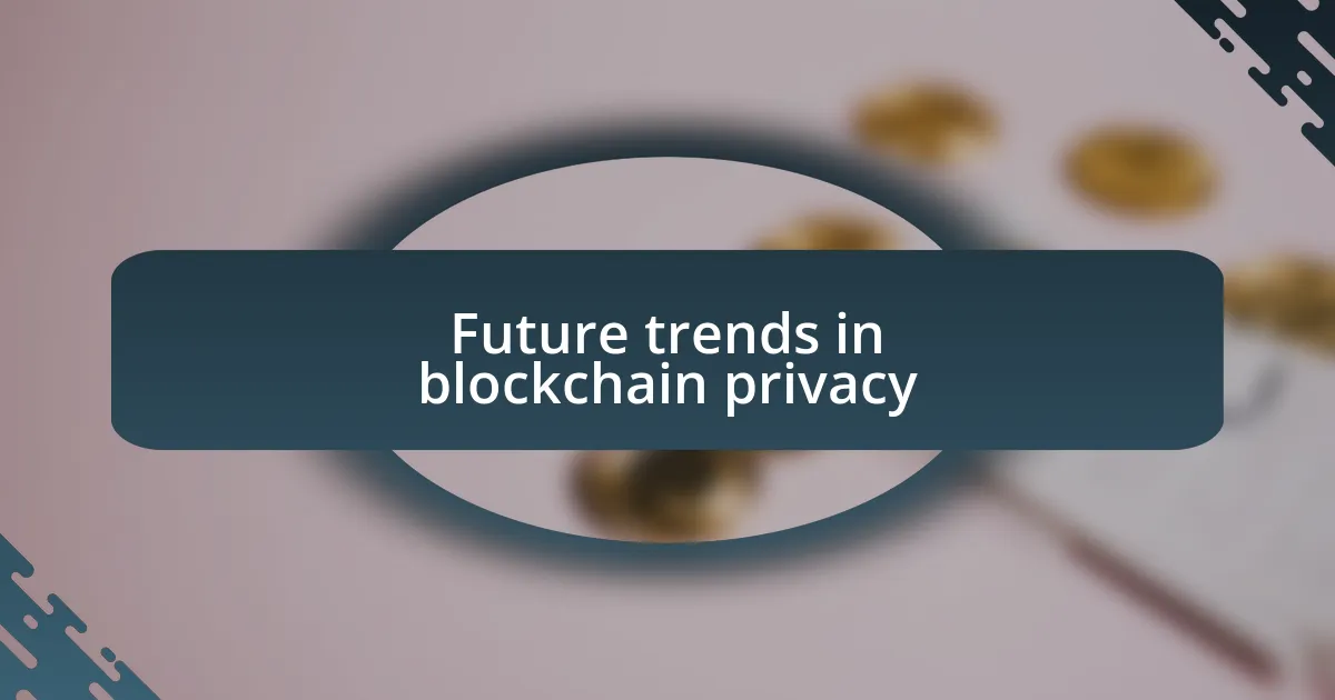 Future trends in blockchain privacy