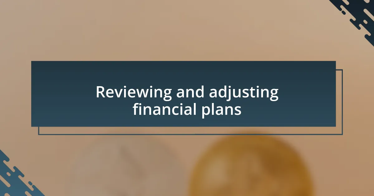 Reviewing and adjusting financial plans