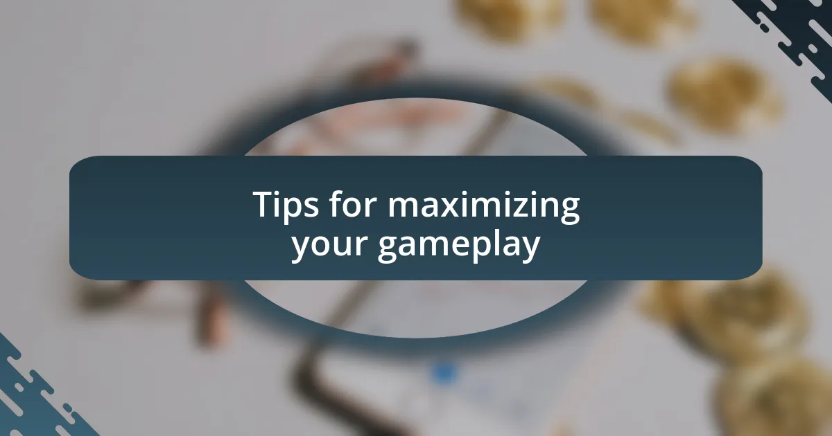 Tips for maximizing your gameplay