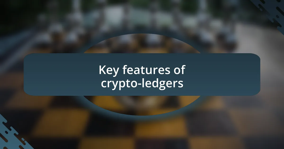 Key features of crypto-ledgers