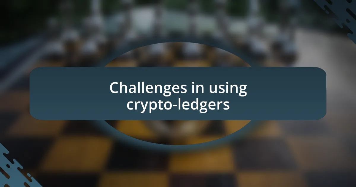 Challenges in using crypto-ledgers