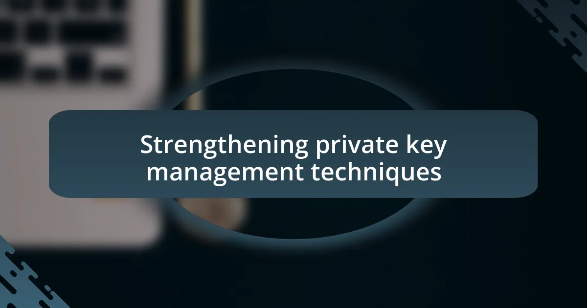 Strengthening private key management techniques